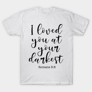 I Loved You At Your Darkest, Romans 5:8 T-Shirt